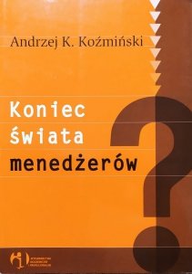 Andrzej K. Koźmiński • Koniec świata menedżerów