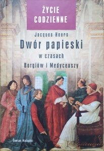 Jacques Heers • Dwór papieski w czasach Borgiów i Medyceuszy