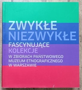 Zwykłe - Niezwykłe: Fascynujące kolekcje w zbiorach Państwowego Muzeum Etnograficznego w Warszawie