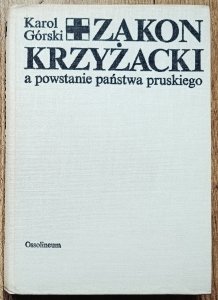 Karol Górski • Zakon Krzyżacki a powstanie państwa pruskiego