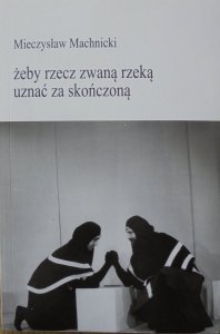 Mieczysław Machnicki • Żeby rzecz zwaną rzeką uznać za skończoną [dedykacja autorska]