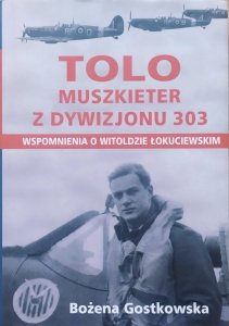 Bożena Gostkowska • Tolo. Muszkieter z Dywizjonu 303. Wspomnienia o Witoldzie Łokuciewskim