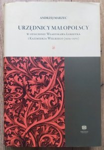 Andrzej Marzec • Urzędnicy małopolscy w otoczeniu Władysława Łokietka i Kazimierza Wielkiego 1305-1370