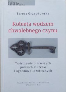 Teresa Grzybkowska • Kobieta wodzem chwalebnego czynu. Twórczynie pierwszych polskich muzeów i ogrodów filozoficznych