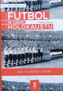 Simon Kuper • Futbol w cieniu Holokaustu. Ajax, Holendrzy i wojna