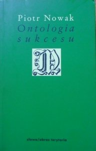 Piotr Nowak • Ontologia sukcesu. Esej przy filozofii Alexandre'a Kojeve'a