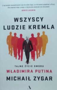 Michaił Zygar • Wszyscy ludzie Kremla. Tajne życie dworu Władimira Putina 