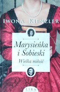 Iwona Kienzler • Marysieńka i Sobieski. Wielka miłość