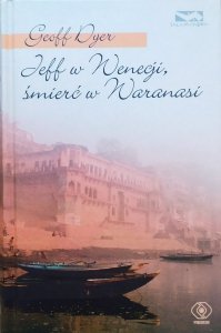 Geoff Dyer • Jeff w Wenecji, śmierć w Waranasi
