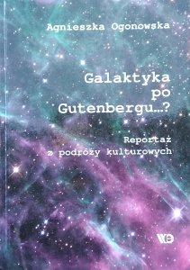Agnieszka Ogonowska • Galaktyka po Gutenbergu? Reportaż z podróży kulturowych