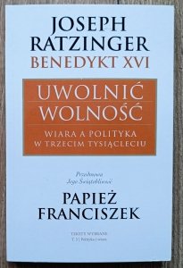 Joseph Ratzinger • Uwolnić wolność. Wiara a polityka w trzecim tysiącleciu
