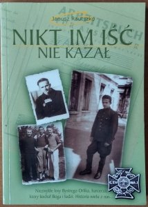 Janusz Rautszko • Nikt im iść nie kazał. Niezwykłe losy Bystrego Orlika, harcerza, który kochał Boga i ludzi  