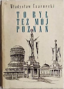 Władysław Czarnecki • To był też mój Poznań. Wspomnienia architekta miejskiego z lat 1925-1939