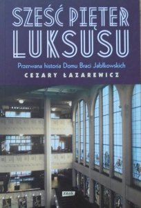 Cezary Łazarkiewicz • Sześć pięter luksusu. Przerwana historia Domu Braci Jabłkowskich
