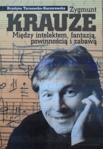 Krystyna Tarnawska-Kaczorowska • Zygmunt Krauze. Między intelektem, fantazją, powinnością i zabawą