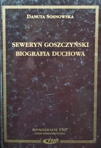Danuta Sosnowska • Seweryn Goszczyński. Biografia Duchowa 