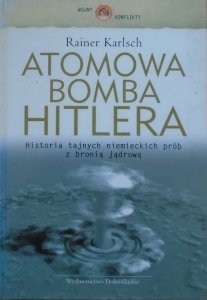 Rainer Karlsch • Atomowa bomba Hitlera. Historia tajnych niemieckich prób z bronią jądrową