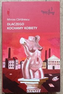 Mircea Cartarescu • Dlaczego kochamy kobiety