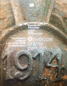 Agnieszka Partridge • Otwórzcie bramy pamięci. Cmentarze wojenne z lat 1914-1918 w Małopolsce