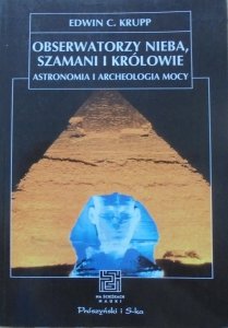 Edwin C. Krupp • Obserwatorzy nieba, szamani i królowie. Astronomia i archeologia mocy