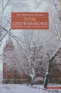 Ewa Miodońska-Brookes • Tutaj, czyli w Krakowie. Rozmowy o domu i uniwersytecie