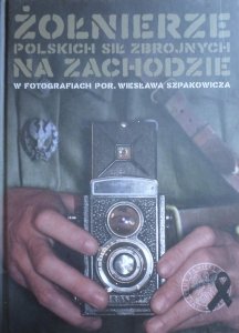Żołnierze Polskich Sił Zbrojnych na zachodzie w fotografiach por. Wiesława Szpakowicza