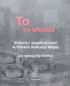 red. Olga Katafiasz • To, co ulepsza. Historia i współczesność w filmach Andrzeja Wajdy