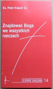 Peter Knauer • Znajdować Boga we wszystkich rzeczach. Klucz do mistyki św. Ignacego Loyoli
