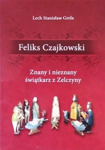 Lech Stanisław Grela • Feliks Czajkowski. Znany i nieznany świątkarz z Zelczyny