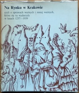 Joanna Ronikier • Na Rynku w Krakowie, czyli o sprawach ważnych i mniej ważnych, które się tu wydarzyły w latach 1257-1939