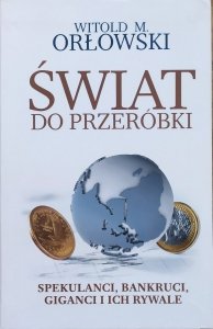 Witold M. Orłowski • Świat do przeróbki. Spekulanci, bankruci, giganci i ich rywale