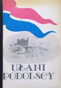 Ułani Podolscy • Dzieje Pułku Ułanów Podolskich 1809-1947