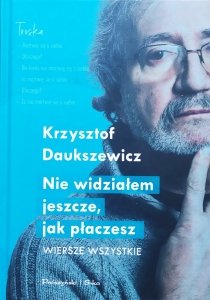 Krzysztof Daukszewicz • Nie widziałem jeszcze, jak płaczesz. WIersze wszystkie