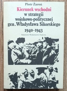 Piotr Żaroń • Kierunek wschodni w strategii wojskowo-politycznej gen. Władysława Sikorskiego 1940-1943
