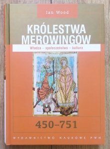 Ian Wood • Królestwa Merowingów. Władza - społeczeństwo - kultura 450-751