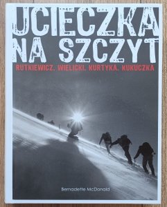 Bernadette McDonald • Ucieczka na szczyt. Rutkiewicz, Wielicki, Kurtyka, Kukuczka