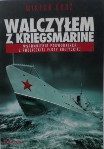 Wiktor Korż • Walczyłem z Kriegsmarine. Wspomnienia podwodniaka z radzieckiej Floty Bałtyckiej