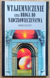Annie Besant • Wtajemniczenie czyli droga do nadczłowieczeństwa