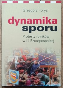 Grzegorz Foryś • Dynamika sporu. Protesty rolników w III Rzeczpospolitej [dedykacja autorska]