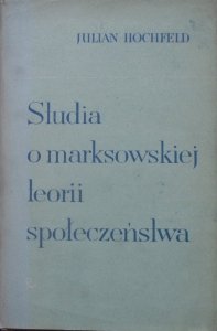 Julian Hochfeld • Studia o marksowskiej teorii społeczeństwa