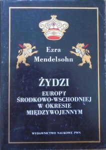 Ezra Mendelsohn • Żydzi Europy Środkowo-Wschodniej w okresie międzywojennym