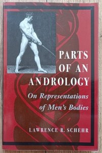 Lawrence R. Schehr • Parts of an Andrology. On Representations of Men's Bodies