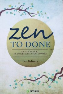 Leo Babauta • Zen To Done. Proste sposoby na zwiększenie efektywności