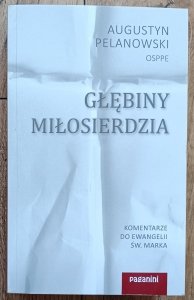 o. Augustyn Pelanowski • Głębiny miłosierdzia. Komentarze do Ewangelii św. Marka