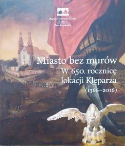 Miasto bez murów. W 650. rocznicę lokacji Kleparza 1366-2016 tom 1.