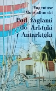 Eugeniusz Moczydłowski • Pod żaglami do Arktyki i Antarktyki