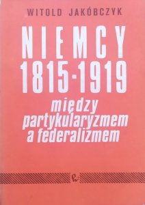 Witold Jakóbczyk • Niemcy 1815-1919. Między partykularyzmem a federalizmem