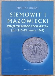 Michał Rukat • Siemowit I Mazowiecki. Książę trudnego pogranicza