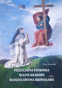 Piotr Stefaniak • Przesławna patronka miasta Krakowa błogosławiona Bronisława