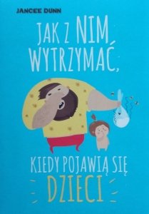 Jancee Dunn • Jak z nim wytrzymać, kiedy pojawią się dzieci